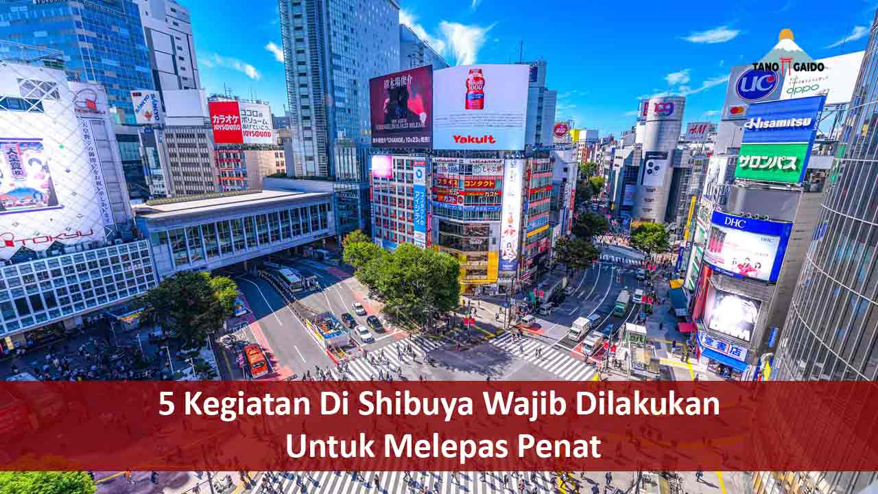 5 Kegiatan Di Shibuya Wajib Dilakukan Untuk Melepas Penat