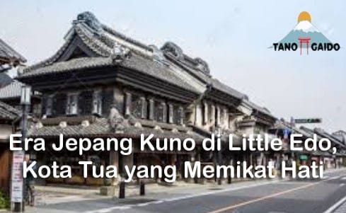 Era Jepang Kuno di Little Edo, Kota Tua yang Memikat Hati