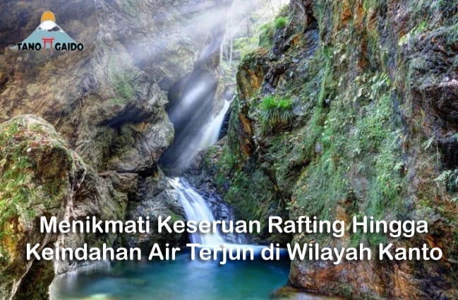 Menikmati Keseruan Rafting Hingga Keindahan Air Terjun di Wilayah Kanto