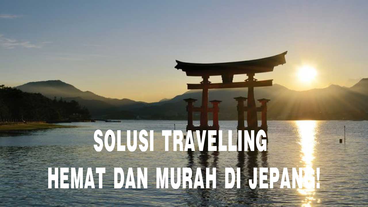 Solusi Travelling Hemat dan Murah Di Jepang