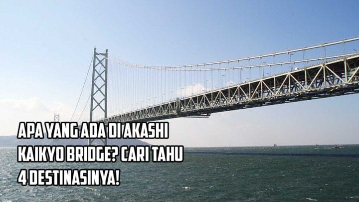 Apa Yang Ada di Akashi Kaikyo Bridge? Cari Tahu 4 Destinasinya!